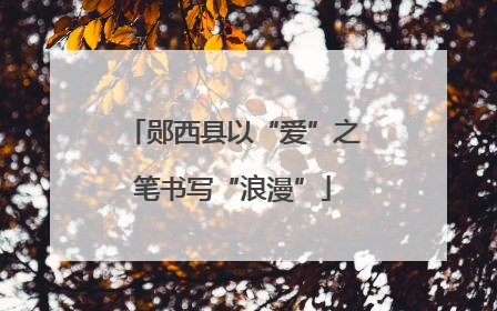 郧西县以“爱”之笔书写“浪漫”