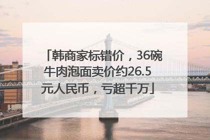 韩商家标错价，36碗牛肉泡面卖价约26.5元人民币，亏超千万