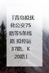 青岛拟优化公交75路等5条线路 拟停运37路、K20路