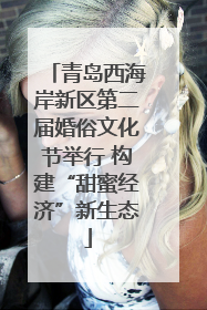 青岛西海岸新区第二届婚俗文化节举行 构建“甜蜜经济”新生态
