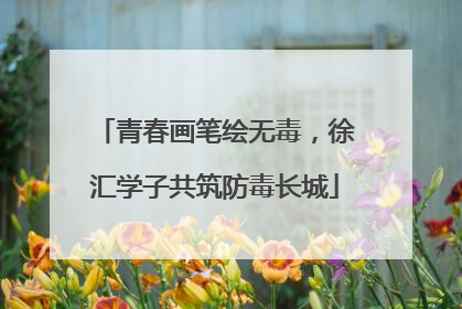 青春画笔绘无毒，徐汇学子共筑防毒长城