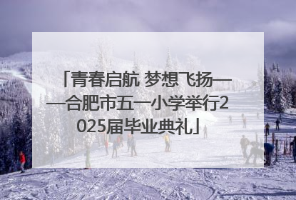 青春启航 梦想飞扬——合肥市五一小学举行2025届毕业典礼