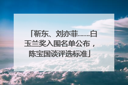 靳东、刘亦菲……白玉兰奖入围名单公布，陈宝国谈评选标准