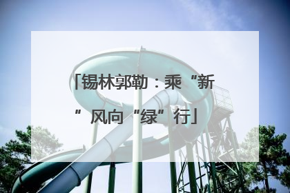 锡林郭勒：乘“新”风向“绿”行