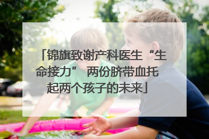 锦旗致谢产科医生“生命接力” 两份脐带血托起两个孩子的未来