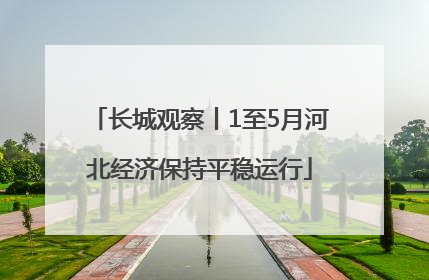 长城观察丨1至5月河北经济保持平稳运行