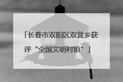 长春市双阳区双营乡获评“全国文明村镇”