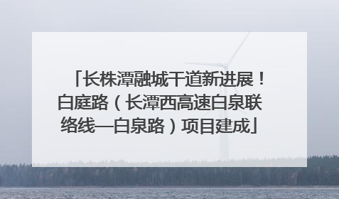 长株潭融城干道新进展！白庭路（长潭西高速白泉联络线—白泉路）项目建成