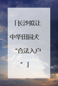 长沙拟让中华田园犬“合法入户”