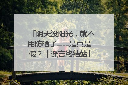 阴天没阳光，就不用防晒了……是真是假？｜谣言终结站