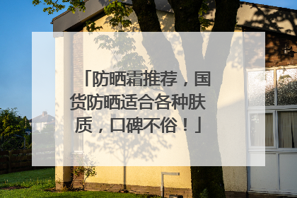 防晒霜推荐，国货防晒适合各种肤质，口碑不俗！