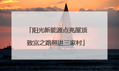 阳光新能源点亮屋顶 致富之路照进三家村