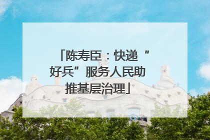 陈寿臣：快递“好兵”服务人民助推基层治理