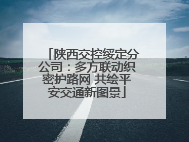 陕西交控绥定分公司：多方联动织密护路网 共绘平安交通新图景