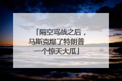隔空骂战之后，马斯克爆了特朗普一个惊天大瓜
