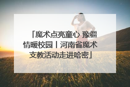 魔术点亮童心 豫疆情暖校园丨河南省魔术支教活动走进哈密