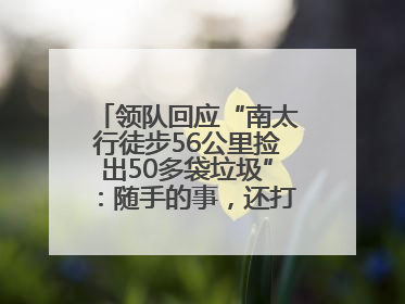 领队回应“南太行徒步56公里捡出50多袋垃圾”：随手的事，还打算去武功山捡