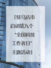 驻马店市启动第九个“全国科技工作者日”主题活动