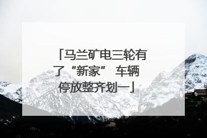 马兰矿电三轮有了“新家” 车辆停放整齐划一