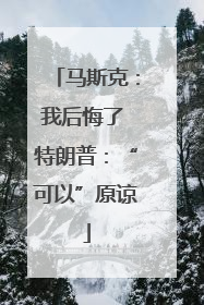 马斯克：我后悔了 特朗普：“可以”原谅