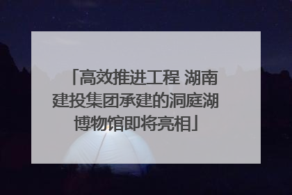 高效推进工程 湖南建投集团承建的洞庭湖博物馆即将亮相