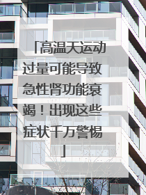 高温天运动过量可能导致急性肾功能衰竭！出现这些症状千万警惕