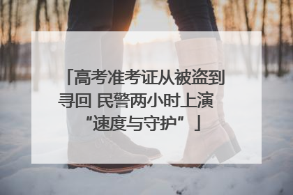 高考准考证从被盗到寻回 民警两小时上演 “速度与守护”