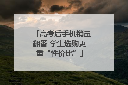 高考后手机销量翻番 学生选购更重“性价比”