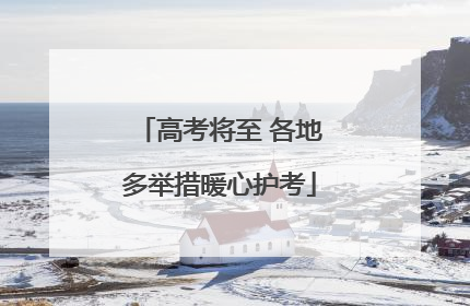 高考将至 各地多举措暖心护考
