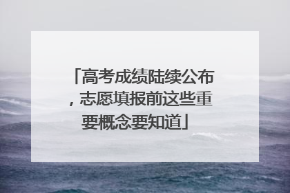 高考成绩陆续公布，志愿填报前这些重要概念要知道