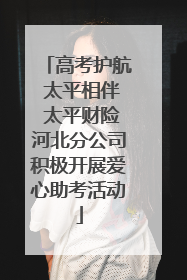 高考护航 太平相伴 太平财险河北分公司积极开展爱心助考活动