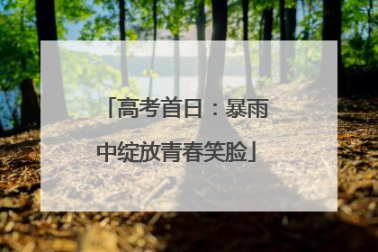 高考首日：暴雨中绽放青春笑脸