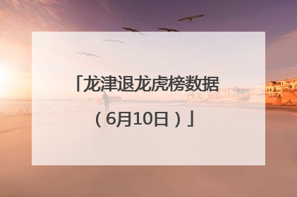 龙津退龙虎榜数据（6月10日）