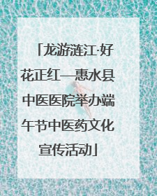 龙游涟江·好花正红—惠水县中医医院举办端午节中医药文化宣传活动