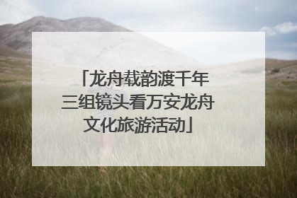 龙舟载韵渡千年 三组镜头看万安龙舟文化旅游活动