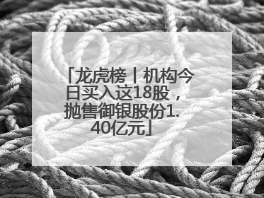 龙虎榜丨机构今日买入这18股，抛售御银股份1.40亿元