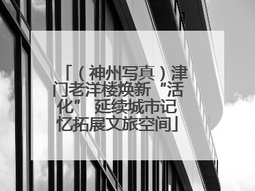 （神州写真）津门老洋楼焕新“活化” 延续城市记忆拓展文旅空间