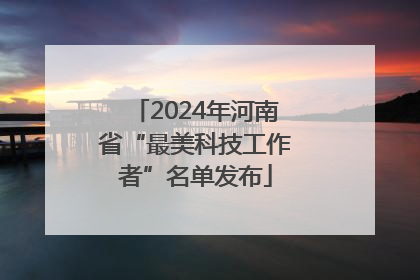 2024年河南省“最美科技工作者”名单发布