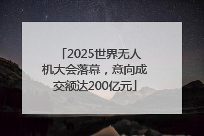 2025世界无人机大会落幕，意向成交额达200亿元