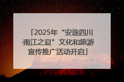 2025年“安逸四川·南江之夏”文化和旅游宣传推广活动开启
