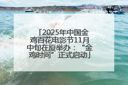 2025年中国金鸡百花电影节11月中旬在厦举办：“金鸡时间”正式启动