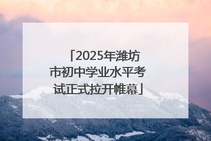 2025年潍坊市初中学业水平考试正式拉开帷幕