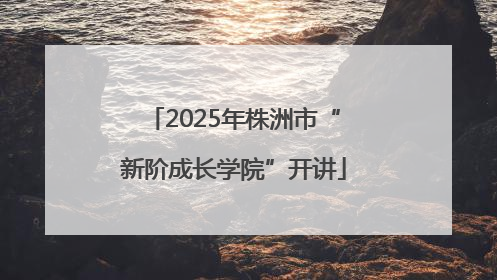 2025年株洲市“新阶成长学院”开讲