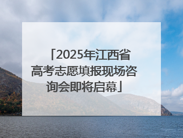 2025年江西省高考志愿填报现场咨询会即将启幕