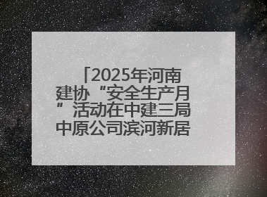 2025年河南建协“安全生产月”活动在中建三局中原公司滨河新居项目启动