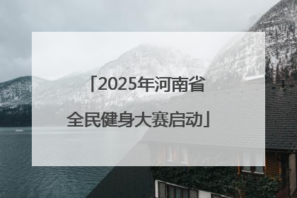 2025年河南省全民健身大赛启动