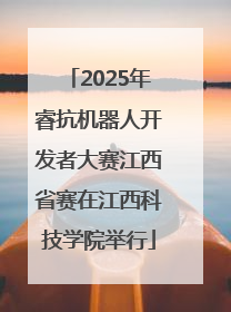 2025年睿抗机器人开发者大赛江西省赛在江西科技学院举行