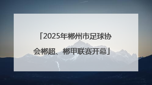 2025年郴州市足球协会郴超、郴甲联赛开幕