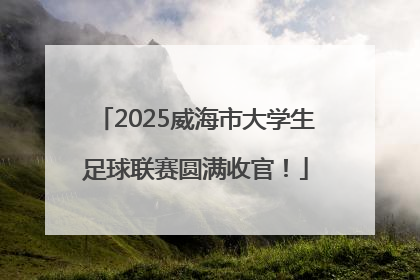 2025威海市大学生足球联赛圆满收官！
