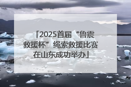 2025首届“鲁震救援杯”绳索救援比赛在山东成功举办